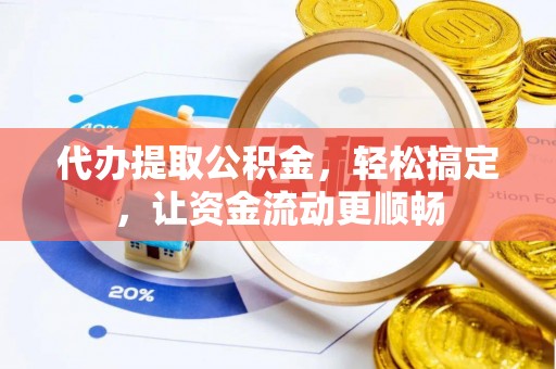 郫县代办提取公积金，轻松搞定，让资金流动更顺畅
