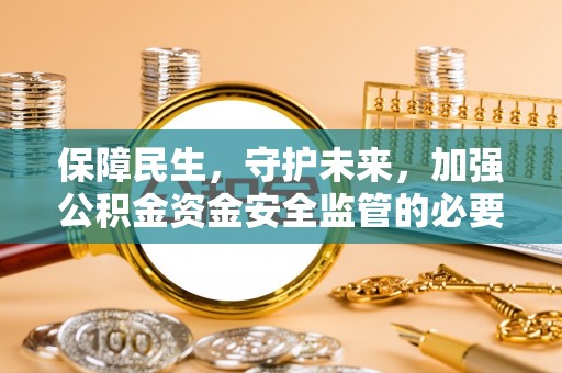 郫县保障民生，守护未来，加强公积金资金安全监管的必要性与实践