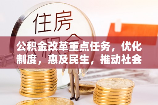 郫县公积金改革重点任务，优化制度，惠及民生，推动社会公平发展