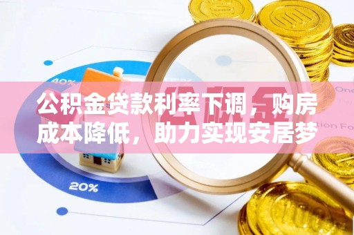 郫县公积金贷款利率下调，购房成本降低，助力实现安居梦