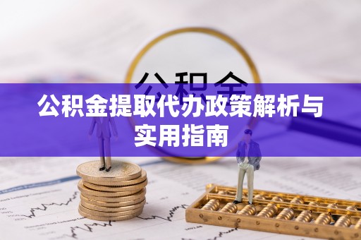 郫县公积金提取代办政策解析与实用指南