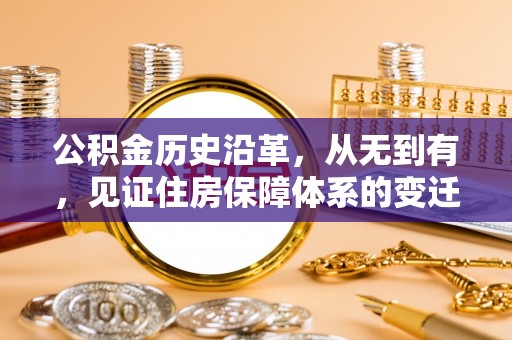 郫县公积金历史沿革，从无到有，见证住房保障体系的变迁
