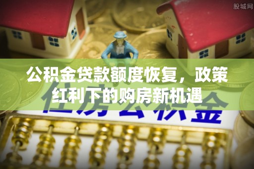 郫县公积金贷款额度恢复，政策红利下的购房新机遇