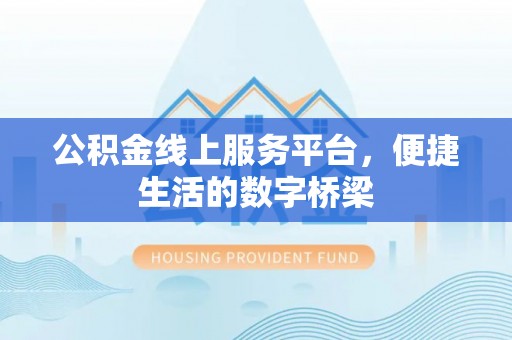 郫县公积金线上服务平台，便捷生活的数字桥梁