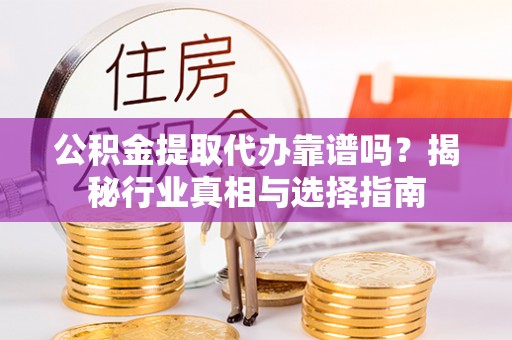 郫县公积金提取代办靠谱吗？揭秘行业真相与选择指南