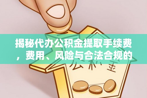 郫县揭秘代办公积金提取手续费，费用、风险与合法合规的全解析