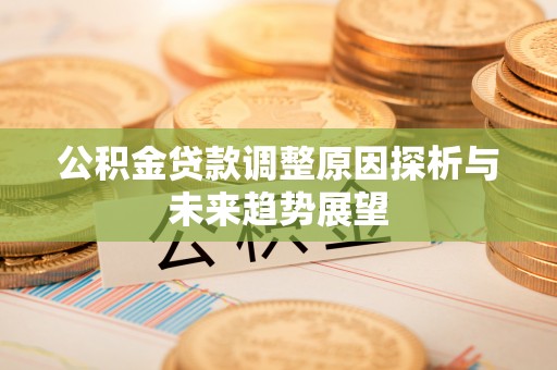 郫县公积金贷款调整原因探析与未来趋势展望