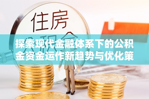 郫县探索现代金融体系下的公积金资金运作新趋势与优化策略