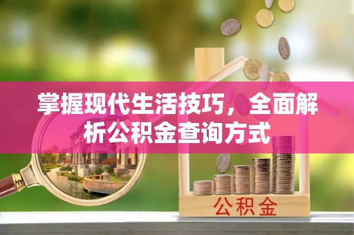 郫县掌握现代生活技巧，全面解析公积金查询方式