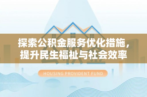 郫县探索公积金服务优化措施，提升民生福祉与社会效率