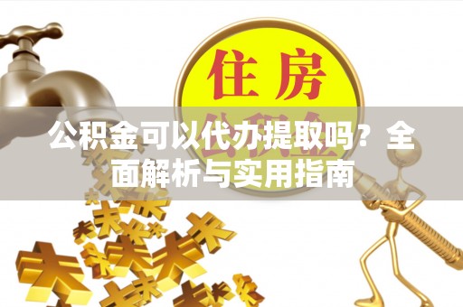 郫县公积金可以代办提取吗？全面解析与实用指南