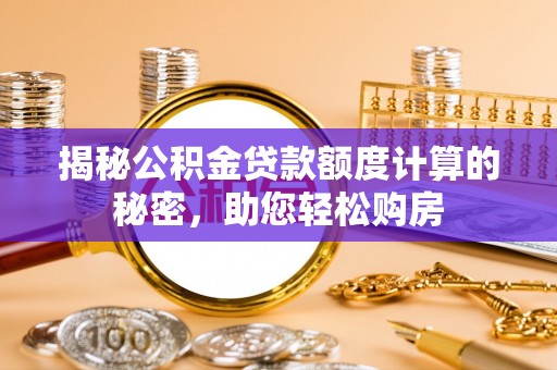 郫县揭秘公积金贷款额度计算的秘密，助您轻松购房