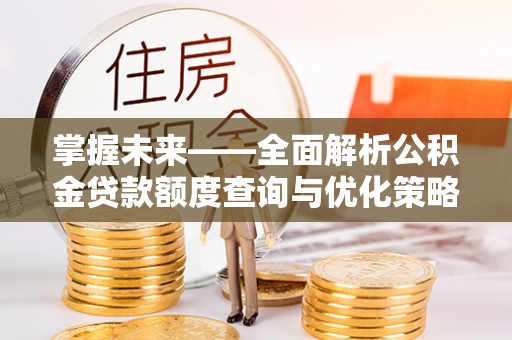 郫县掌握未来——全面解析公积金贷款额度查询与优化策略