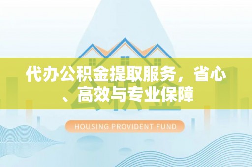 郫县代办公积金提取服务，省心、高效与专业保障