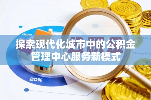 郫县探索现代化城市中的公积金管理中心服务新模式