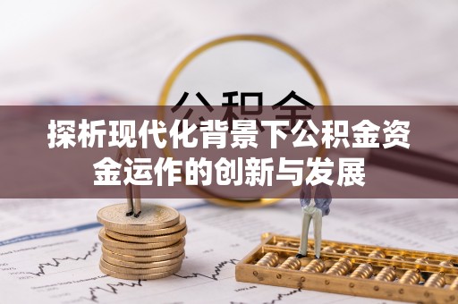 郫县探析现代化背景下公积金资金运作的创新与发展
