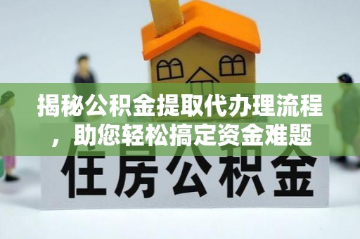 郫县揭秘公积金提取代办理流程，助您轻松搞定资金难题