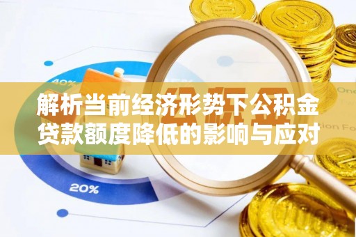 郫县解析当前经济形势下公积金贷款额度降低的影响与应对策略