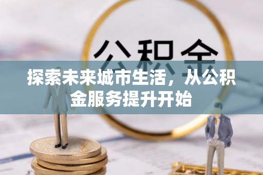 郫县探索未来城市生活，从公积金服务提升开始