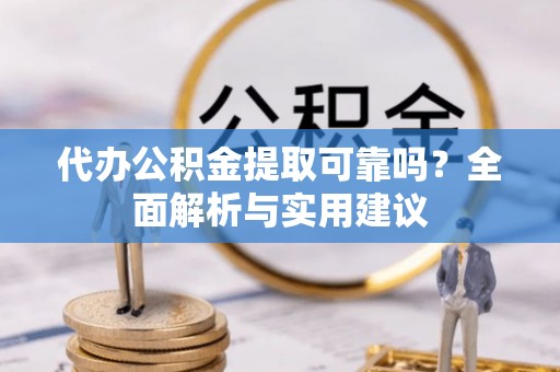 郫县代办公积金提取可靠吗？全面解析与实用建议