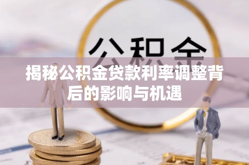 郫县揭秘公积金贷款利率调整背后的影响与机遇