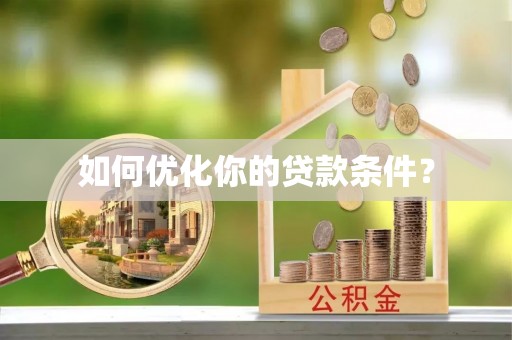 郫县如何优化你的贷款条件？