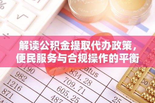 郫县解读公积金提取代办政策，便民服务与合规操作的平衡之道