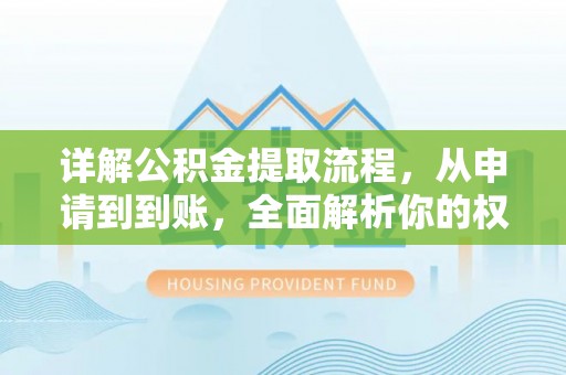 郫县详解公积金提取流程，从申请到到账，全面解析你的权益与操作步骤