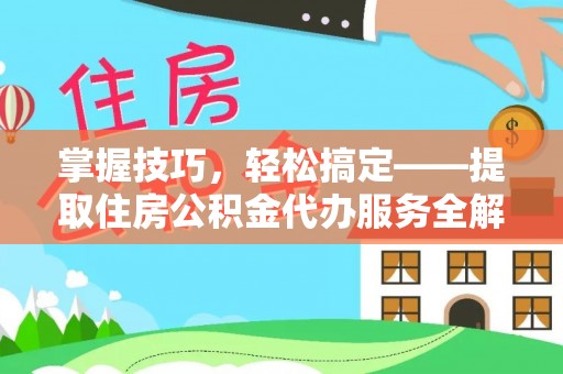 郫县掌握技巧，轻松搞定——提取住房公积金代办服务全解析
