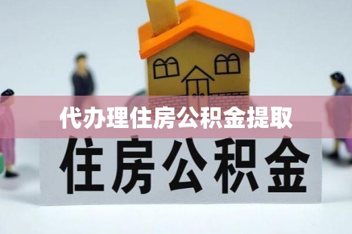 郫县代办理住房公积金提取