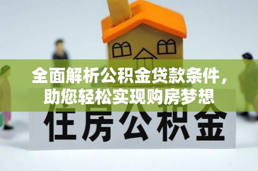 郫县全面解析公积金贷款条件，助您轻松实现购房梦想