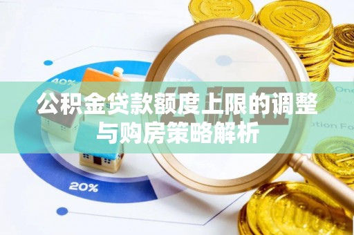 郫县公积金贷款额度上限的调整与购房策略解析