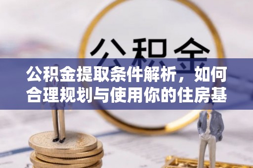 郫县公积金提取条件解析，如何合理规划与使用你的住房基金