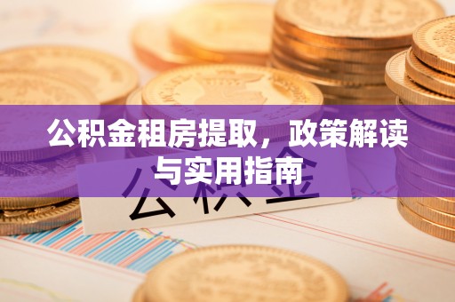 郫县公积金租房提取，政策解读与实用指南