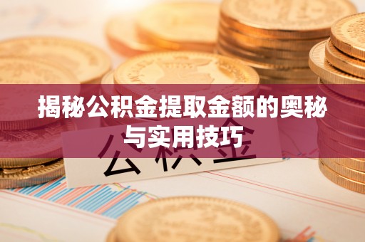 郫县揭秘公积金提取金额的奥秘与实用技巧