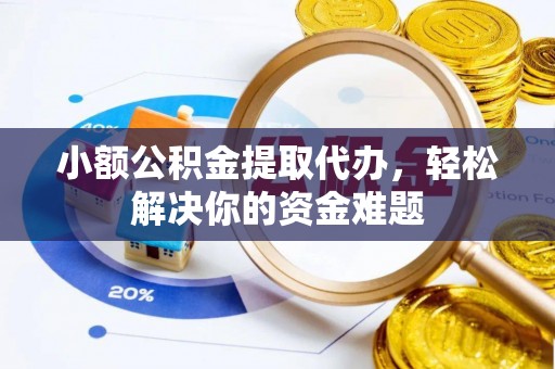 郫县小额公积金提取代办，轻松解决你的资金难题