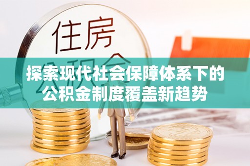 郫县探索现代社会保障体系下的公积金制度覆盖新趋势
