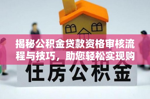 郫县揭秘公积金贷款资格审核流程与技巧，助您轻松实现购房梦想