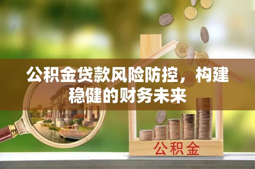 郫县公积金贷款风险防控，构建稳健的财务未来