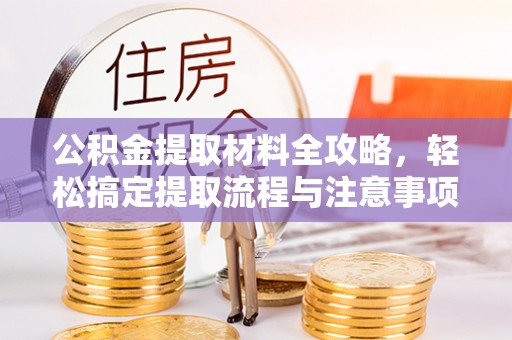 郫县公积金提取材料全攻略，轻松搞定提取流程与注意事项