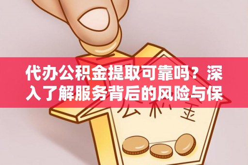 郫县代办公积金提取可靠吗？深入了解服务背后的风险与保障