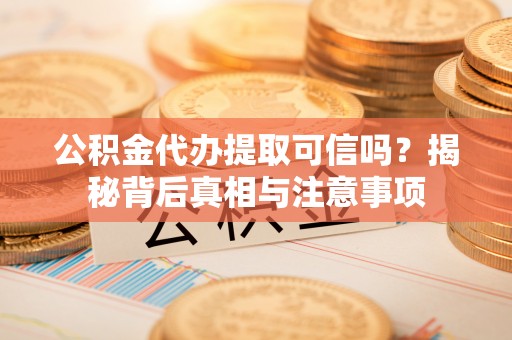 郫县公积金代办提取可信吗？揭秘背后真相与注意事项