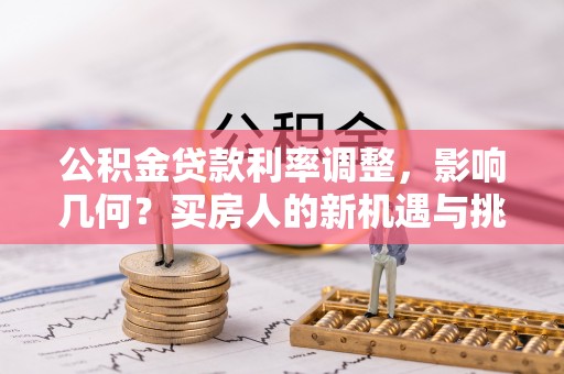郫县公积金贷款利率调整，影响几何？买房人的新机遇与挑战