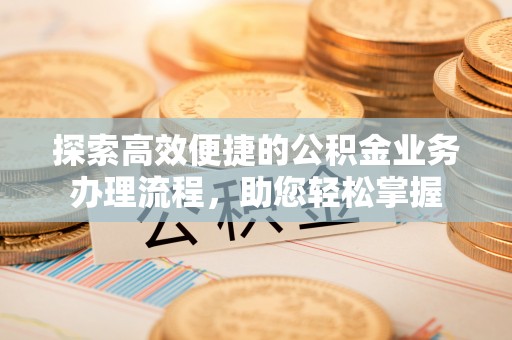郫县探索高效便捷的公积金业务办理流程，助您轻松掌握