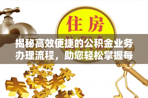 郫县揭秘高效便捷的公积金业务办理流程，助您轻松掌握每一步
