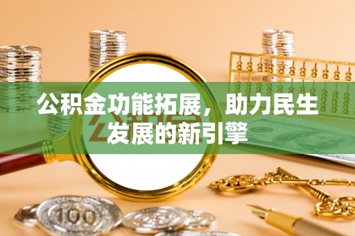 郫县公积金功能拓展，助力民生发展的新引擎