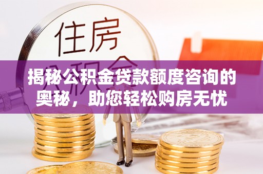 郫县揭秘公积金贷款额度咨询的奥秘，助您轻松购房无忧