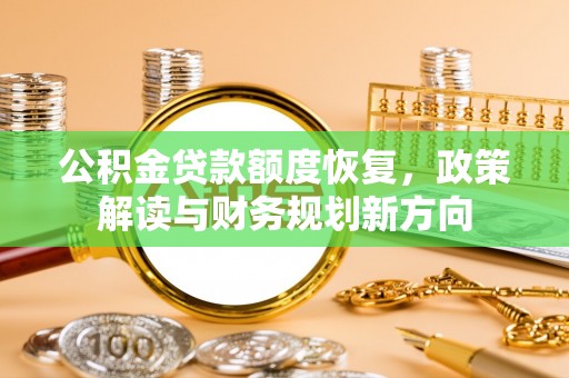 郫县公积金贷款额度恢复，政策解读与财务规划新方向