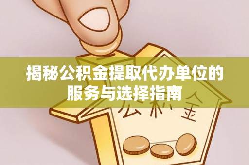 郫县揭秘公积金提取代办单位的服务与选择指南