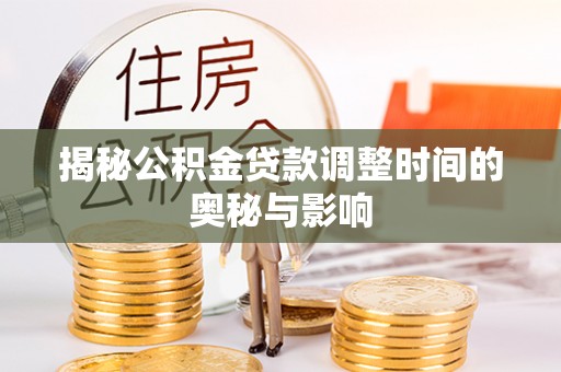 郫县揭秘公积金贷款调整时间的奥秘与影响